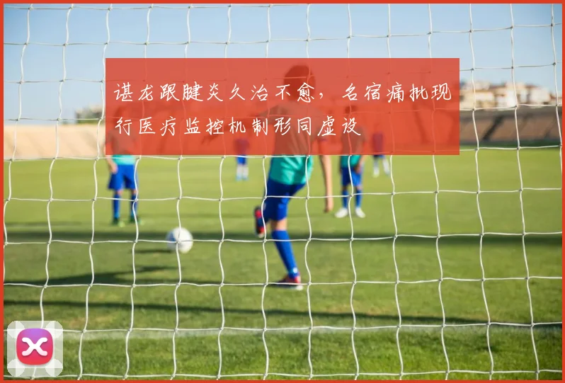 谌龙跟腱炎久治不愈,名宿痛批现行医疗监控机制形同虚设