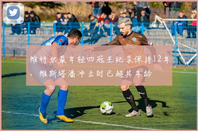 维特尔最年轻四冠王纪录保持12年，维斯塔潘冲击时已超其年龄