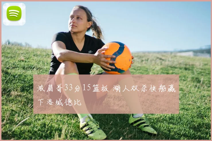 浓眉哥33分15篮板 湖人双杀快船赢下洛城德比