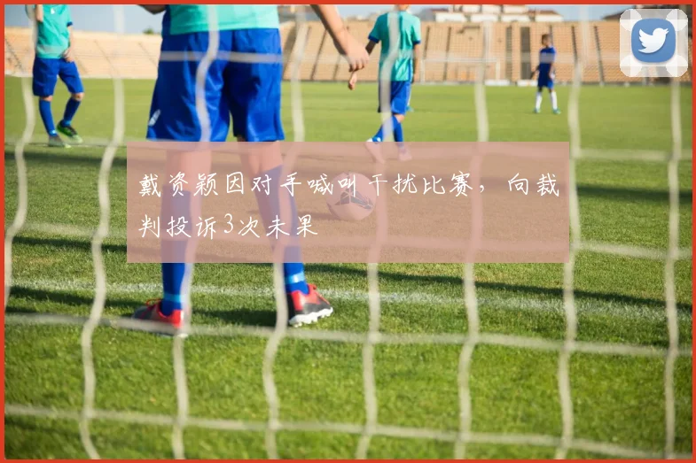 戴资颖因对手喊叫干扰比赛,向裁判投诉3次未果